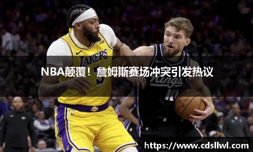 NBA颠覆！詹姆斯赛场冲突引发热议
